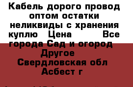 Кабель дорого провод оптом остатки неликвиды с хранения куплю › Цена ­ 100 - Все города Сад и огород » Другое   . Свердловская обл.,Асбест г.